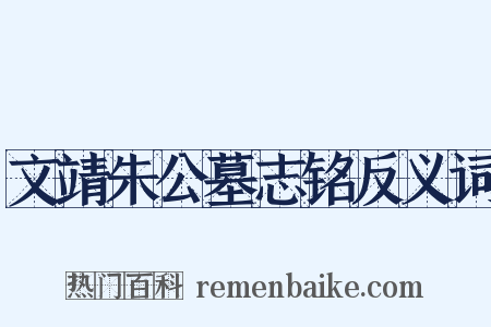 文靖朱公墓志铭反义词是什么意思的图片